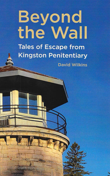 Beyond the Wall -Tales of Escape from Kingston Penitentiary by David Wilkins